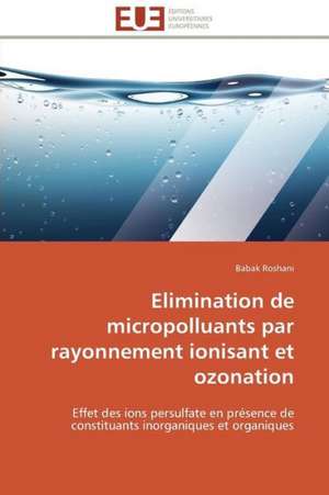 Elimination de Micropolluants Par Rayonnement Ionisant Et Ozonation: D Une Approche a Une Realite de Babak Roshani