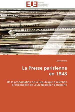 La Presse Parisienne En 1848: D Une Approche a Une Realite de Julien Elbaz