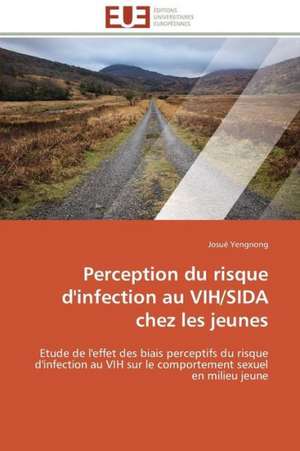 Perception Du Risque D'Infection Au Vih/Sida Chez Les Jeunes: D Une Approche a Une Realite de Josué Yengnong