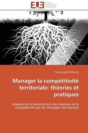 Manager La Competitivite Territoriale: Theories Et Pratiques de Pierre-Joseph Brétéché