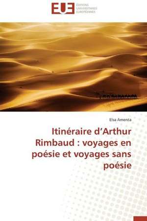 Itineraire D'Arthur Rimbaud: Voyages En Poesie Et Voyages Sans Poesie de Elsa Amenta