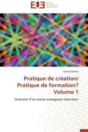 Pratique de Creation/ Pratique de Formation? Volume 1: Un Paysage Culturel a Valoriser de Daniel Danétis