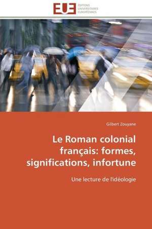 Le Roman Colonial Francais: Formes, Significations, Infortune de Gilbert Zouyane