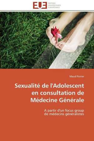 Sexualite de L'Adolescent En Consultation de Medecine Generale: Une Analyse Theorique Et Empirique de Maud Poirier