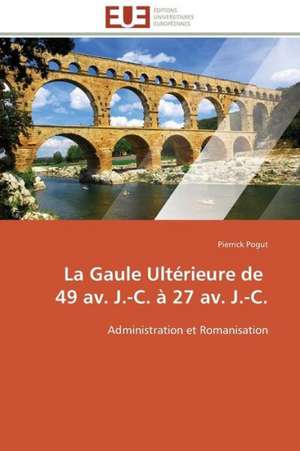 La Gaule Ulterieure de 49 AV. J.-C. a 27 AV. J.-C.: Apports D'Une Analyse Multidisciplinaire de Pierrick Pogut