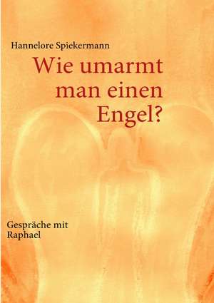 Wie umarmt man einen Engel? de Hannelore Spiekermann