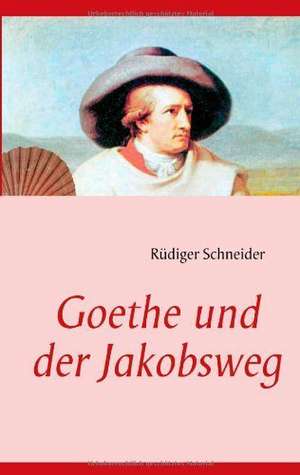 Goethe und der Jakobsweg de Rüdiger Schneider