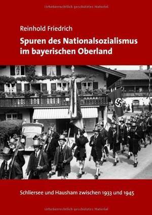 Spuren des Nationalsozialismus im bayerischen Oberland de Reinhold Friedrich