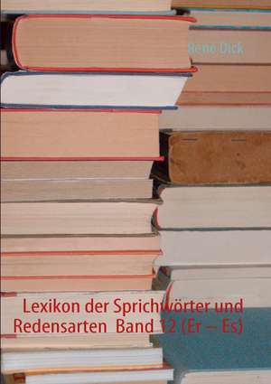 Lexikon der Sprichwörter und Redensarten Band 12 (Er - Es) de René Dick