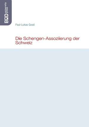 Die Schengen-Assoziierung der Schweiz de Paul-Lukas Good