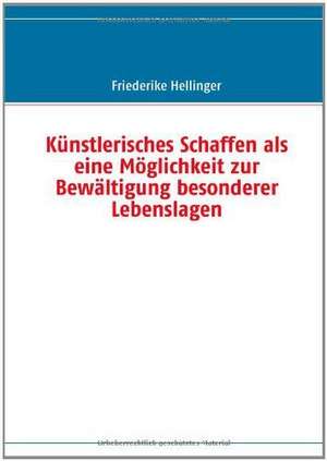 Künstlerisches Schaffen als eine Möglichkeit zur Bewältigung besonderer Lebenslagen de Friederike Hellinger