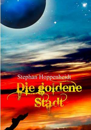 Die goldene Stadt de Stephan Hoppenheidt