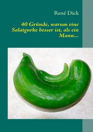 40 Gründe, warum eine Salatgurke besser ist, als ein Mann... de René Dick