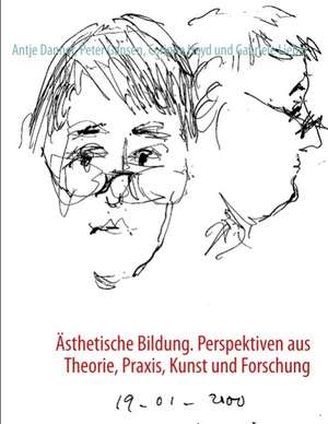 Ästhetische Bildung. Perspektiven aus Theorie, Praxis, Kunst und Forschung de Antje Danner