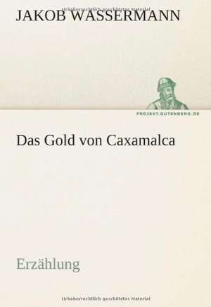 Das Gold Von Caxamalca: Erzahlung in Neun Briefen de Jakob Wassermann