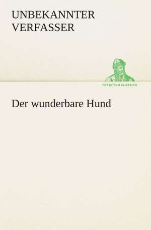 Der Wunderbare Hund: Erzahlung in Neun Briefen de Unbekannter Verfasser