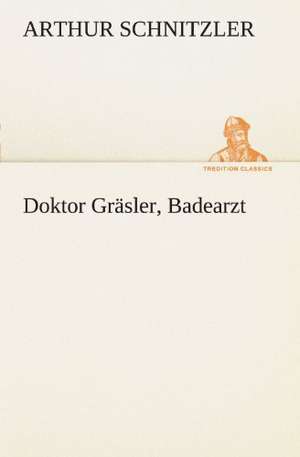 Doktor Grasler, Badearzt: Erzahlung in Neun Briefen de Arthur Schnitzler