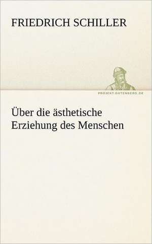 Uber Die Asthetische Erziehung Des Menschen: Erzahlung in Neun Briefen de Friedrich Schiller