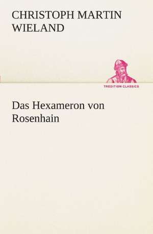 Das Hexameron Von Rosenhain: Erzahlung in Neun Briefen de Christoph Martin Wieland