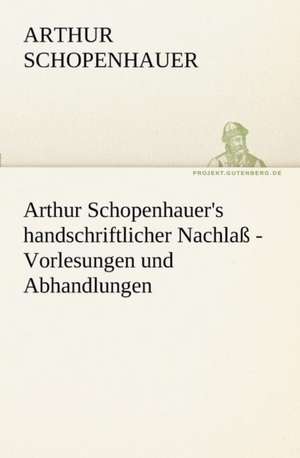 Arthur Schopenhauer's Handschriftlicher Nachlass - Vorlesungen Und Abhandlungen: Erzahlung in Neun Briefen de Arthur Schopenhauer