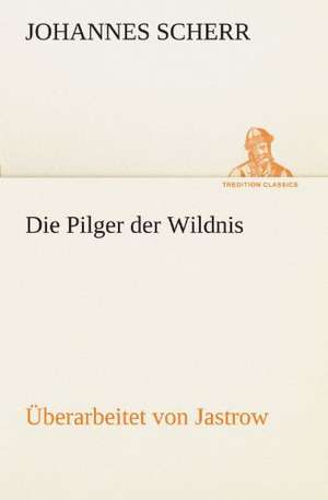 Die Pilger Der Wildnis. Uberarbeitet Von Jastrow: VOR Bismarcks Aufgang de Johannes Scherr