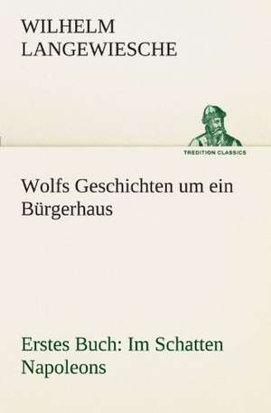 Wolfs Geschichten Um Ein Burgerhaus - Erstes Buch: Im Schatten Napoleons de Wilhelm Langewiesche