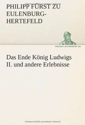 Das Ende Konig Ludwigs II. Und Andere Erlebnisse: Im Schatten Napoleons de Philipp Fürst zu Eulenburg-Hertefeld