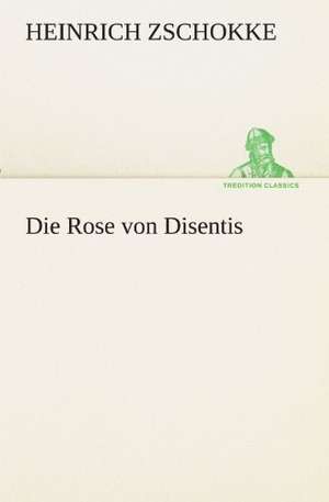 Die Rose Von Disentis: Im Schatten Napoleons de Heinrich Zschokke