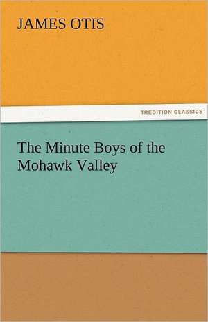 The Minute Boys of the Mohawk Valley de James Otis