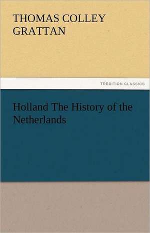 Holland the History of the Netherlands: Roman de Brut de Thomas Colley Grattan