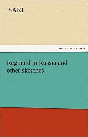 Reginald in Russia and Other Sketches: His Birth and Other Misfortunes, a Satire de Saki