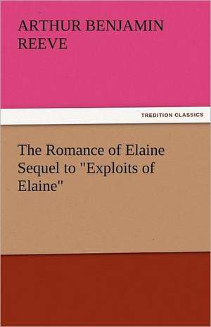 The Romance of Elaine Sequel to Exploits of Elaine: A Drama in Verse de Arthur Benjamin Reeve