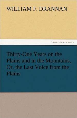 Thirty-One Years on the Plains and in the Mountains, Or, the Last Voice from the Plains de William F. Drannan