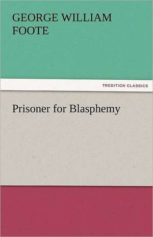 Prisoner for Blasphemy de George William Foote