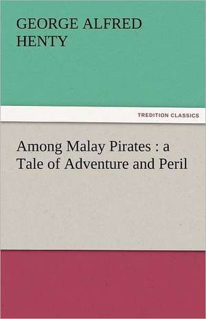 Among Malay Pirates: A Tale of Adventure and Peril de George Alfred Henty