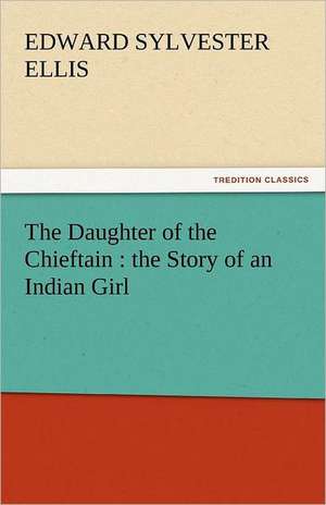 The Daughter of the Chieftain: The Story of an Indian Girl de Edward Sylvester Ellis