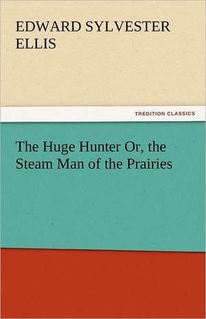 The Huge Hunter Or, the Steam Man of the Prairies de Edward Sylvester Ellis