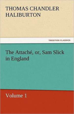 The Attache, Or, Sam Slick in England: The Last of the Saxon Kings de Thomas Chandler Haliburton