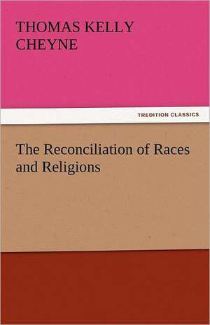 The Reconciliation of Races and Religions de Thomas Kelly Cheyne