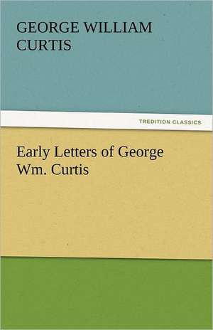 Early Letters of George Wm. Curtis de George William Curtis