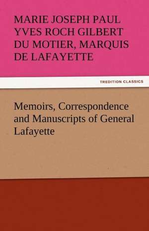 Memoirs, Correspondence and Manuscripts of General Lafayette de Marquis de Lafayette, Marie Joseph Paul Yves Roch Gilbert Du Motier