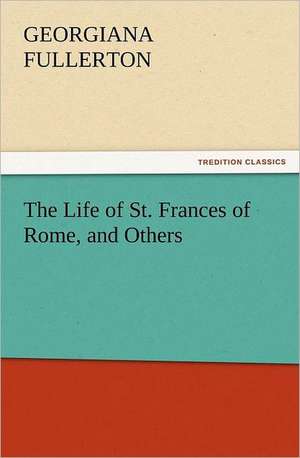 The Life of St. Frances of Rome, and Others de Georgiana Fullerton