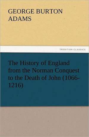 The History of England from the Norman Conquest to the Death of John (1066-1216) de George Burton Adams