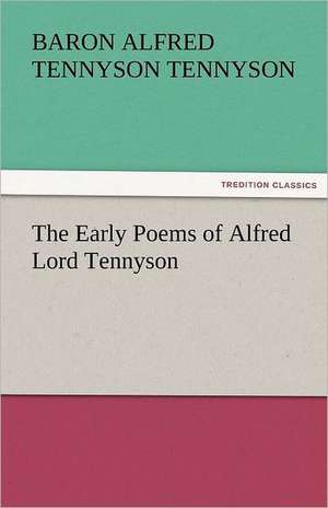 The Early Poems of Alfred Lord Tennyson de Baron Alfred Tennyson Tennyson