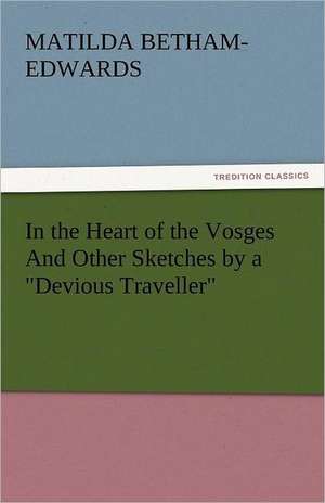 In the Heart of the Vosges and Other Sketches by a Devious Traveller: Lourdes de Matilda Betham-Edwards