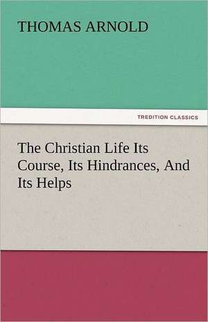 The Christian Life Its Course, Its Hindrances, and Its Helps: Lourdes de Thomas Arnold