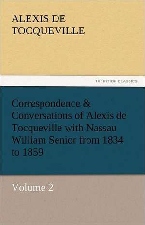 Correspondence & Conversations of Alexis de Tocqueville with Nassau William Senior from 1834 to 1859 de Alexis De Tocqueville