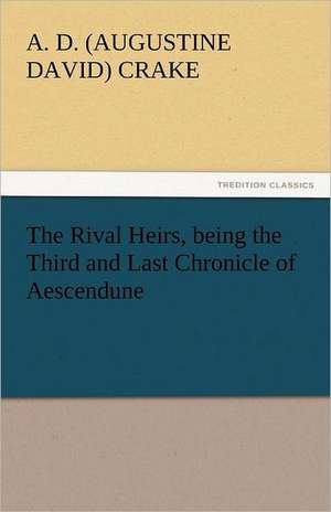 The Rival Heirs, Being the Third and Last Chronicle of Aescendune: Its Evidences, Its Origin, Its Morality, Its History de A. D. (Augustine David) Crake