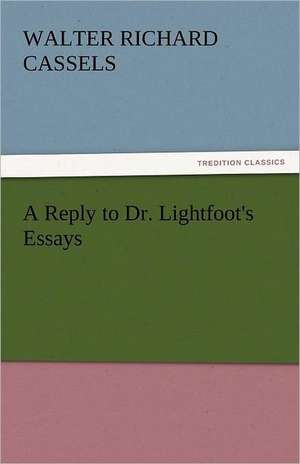 A Reply to Dr. Lightfoot's Essays de Walter Richard Cassels