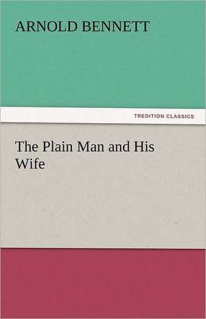 The Plain Man and His Wife de Arnold Bennett